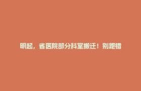 明起，省医院部分科室搬迁！别跑错