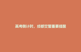 高考倒计时，成都交警重要提醒