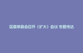 区委常委会召开（扩大）会议 专题传达学习省委十二届七次全会精神 研究郫都区贯彻落实意见