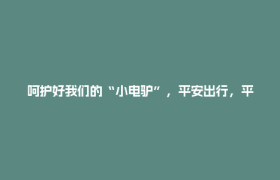呵护好我们的“小电驴”，平安出行，平安回家！