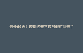 最长66天！成都这些学校放假时间来了