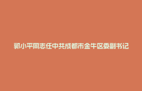 郭小平同志任中共成都市金牛区委副书记