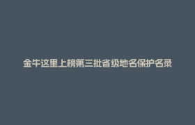 金牛这里上榜第三批省级地名保护名录
