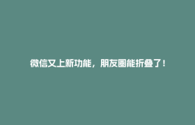 微信又上新功能，朋友圈能折叠了！
