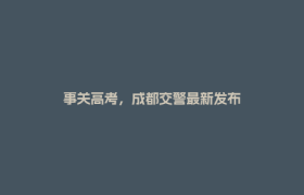事关高考，成都交警最新发布
