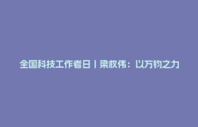 全国科技工作者日丨梁权伟：以万钧之力冲击水电珠峰，让世界听见东方脉动