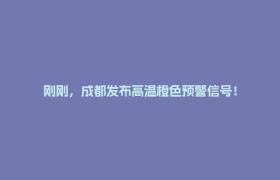 刚刚，成都发布高温橙色预警信号！