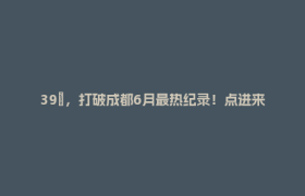 39℃，打破成都6月最热纪录！点进来凉快一下🧊