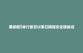 蜀都新邨举行爱邻议事日网格安全赋能培训活动