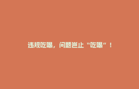 违规吃喝，问题岂止“吃喝”！