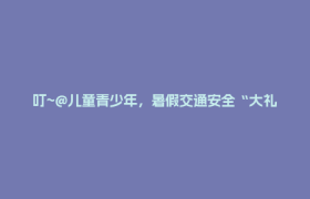 叮~@儿童青少年，暑假交通安全“大礼包”已送达，速查收→