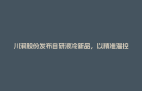 川润股份发布自研液冷新品，以精准温控守护算力引擎！