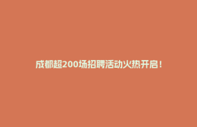 成都超200场招聘活动火热开启！