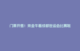 门票开售！来金牛看成都世运会比赛啦