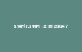 5小时→3.5小时！出川新动脉来了