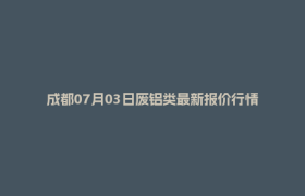 成都07月03日废铝类最新报价行情