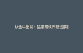 从金牛出发！这条高铁有新进展→