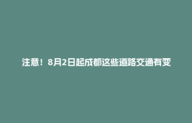 注意！8月2日起成都这些道路交通有变化