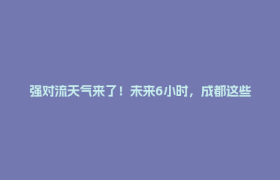 强对流天气来了！未来6小时，成都这些地方注意→