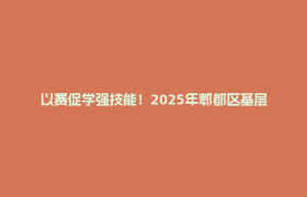 以赛促学强技能！2025年郫都区基层中医药技能比赛举行