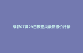 成都07月29日废铝类最新报价行情