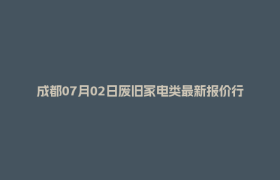 成都07月02日废旧家电类最新报价行情