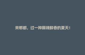 来郫都，过一种麻辣鲜香的夏天！