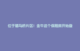 位于驷马桥片区！金牛这个保租房开始登记！