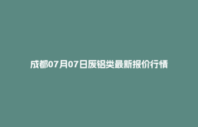 成都07月07日废铝类最新报价行情