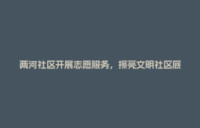 两河社区开展志愿服务，擦亮文明社区底色