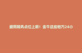 避雨服务点位上新！金牛这些地方24小时为你守候→