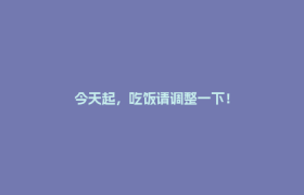 今天起，吃饭请调整一下！