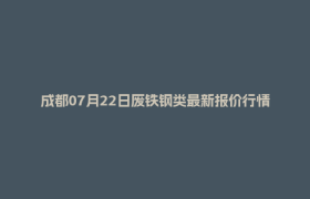 成都07月22日废铁钢类最新报价行情