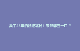 卖了25年的魏记冰粉！来郫都尝一口“最地道的四川甜品”