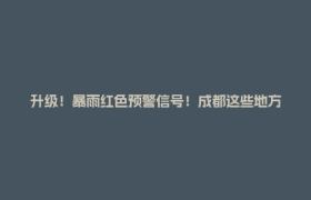 升级！暴雨红色预警信号！成都这些地方注意→