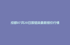 成都07月20日废铝类最新报价行情