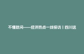 不懂就问——经济热点一线探访丨四川这个欠发达县，为何有400多名网络主播？