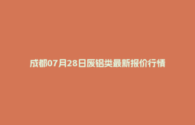 成都07月28日废铝类最新报价行情