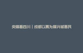 央媒看四川︱成都以赛为媒兴城惠民