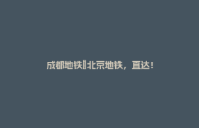成都地铁⇋北京地铁，直达！