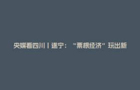 央媒看四川丨遂宁：“票根经济”玩出新花样