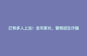 已有多人上当！全市家长，警惕招生诈骗→