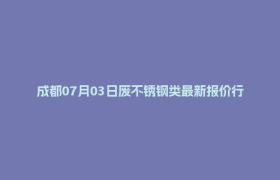 成都07月03日废不锈钢类最新报价行情