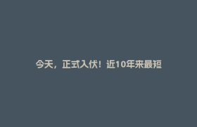 今天，正式入伏！近10年来最短