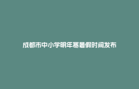 成都市中小学明年寒暑假时间发布