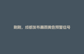 刚刚，成都发布暴雨黄色预警信号