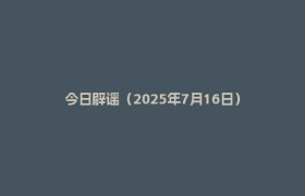 今日辟谣（2025年7月16日）