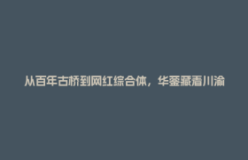 从百年古桥到网红综合体，华蓥藏着川渝 “双向奔赴” 的秘密