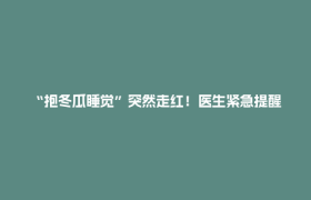 “抱冬瓜睡觉”突然走红！医生紧急提醒