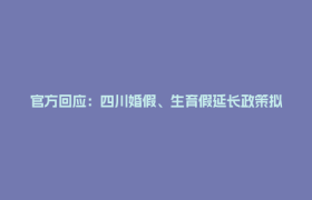 官方回应：四川婚假、生育假延长政策拟今年落地